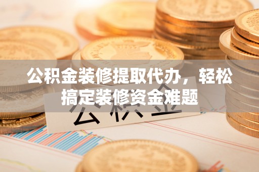 灵石公积金装修提取代办，轻松搞定装修资金难题