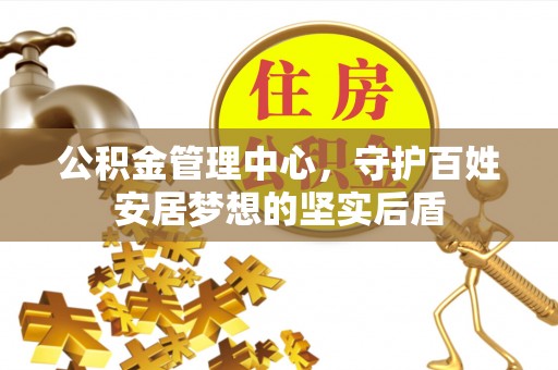 灵石公积金管理中心，守护百姓安居梦想的坚实后盾
