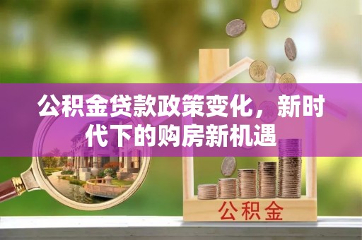 灵石公积金贷款政策变化，新时代下的购房新机遇