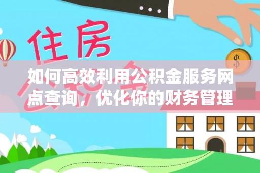灵石如何高效利用公积金服务网点查询，优化你的财务管理