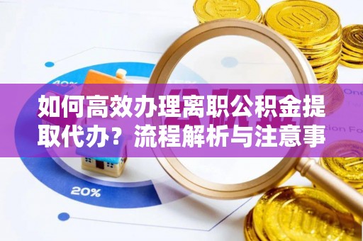 灵石如何高效办理离职公积金提取代办？流程解析与注意事项