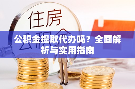 灵石公积金提取代办吗？全面解析与实用指南