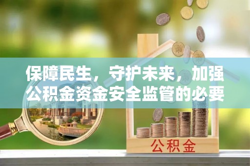 灵石保障民生，守护未来，加强公积金资金安全监管的必要性与实践