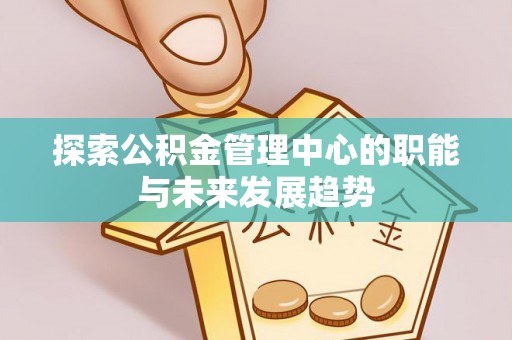 灵石探索公积金管理中心的职能与未来发展趋势