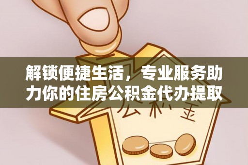 灵石解锁便捷生活，专业服务助力你的住房公积金代办提取