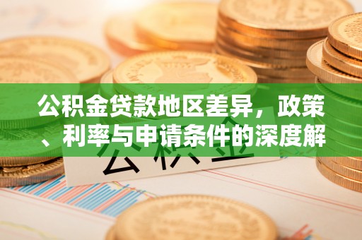 灵石公积金贷款地区差异，政策、利率与申请条件的深度解析