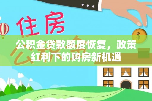 灵石公积金贷款额度恢复，政策红利下的购房新机遇