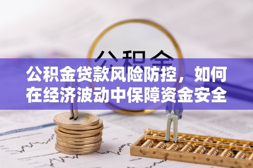 灵石公积金贷款风险防控，如何在经济波动中保障资金安全
