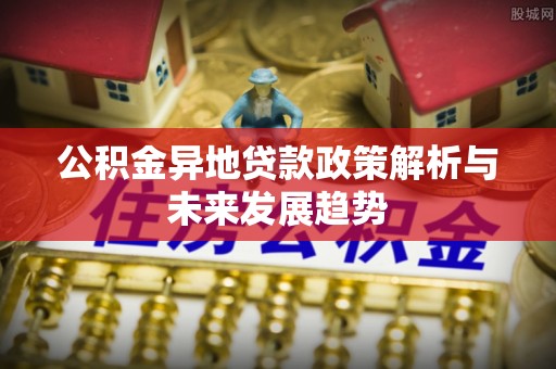 灵石公积金异地贷款政策解析与未来发展趋势