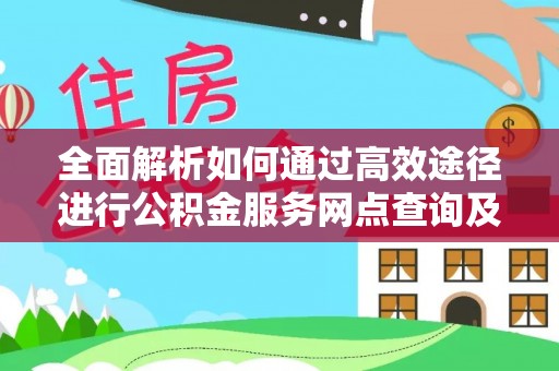 灵石全面解析如何通过高效途径进行公积金服务网点查询及办理相关业务