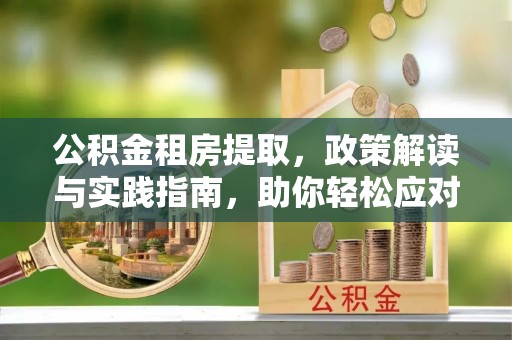灵石公积金租房提取，政策解读与实践指南，助你轻松应对住房难题