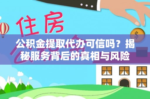 灵石公积金提取代办可信吗？揭秘服务背后的真相与风险
