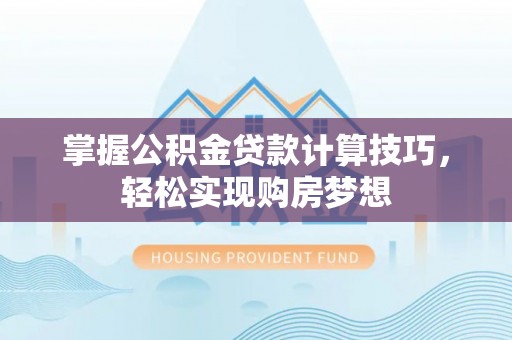 灵石掌握公积金贷款计算技巧，轻松实现购房梦想