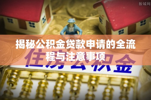 灵石揭秘公积金贷款申请的全流程与注意事项