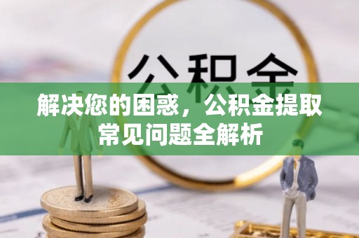 灵石解决您的困惑，公积金提取常见问题全解析