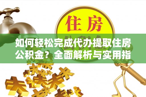 灵石如何轻松完成代办提取住房公积金？全面解析与实用指南