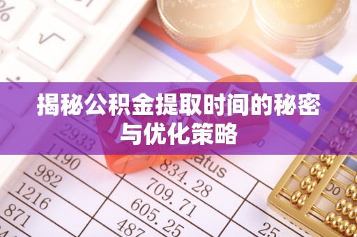 灵石揭秘公积金提取时间的秘密与优化策略
