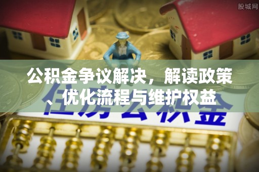 灵石公积金争议解决，解读政策、优化流程与维护权益