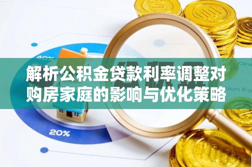 灵石解析公积金贷款利率调整对购房家庭的影响与优化策略