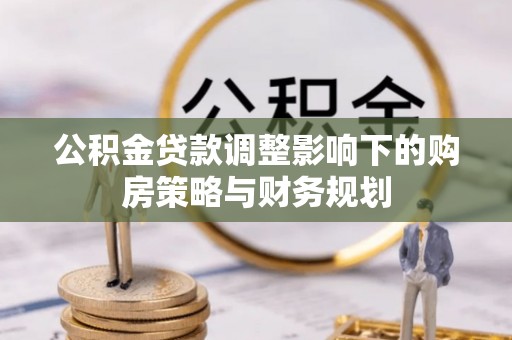 灵石公积金贷款调整影响下的购房策略与财务规划