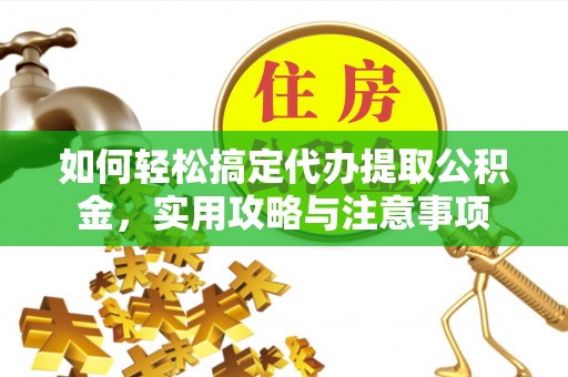 灵石如何轻松搞定代办提取公积金，实用攻略与注意事项