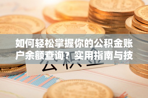 灵石如何轻松掌握你的公积金账户余额查询？实用指南与技巧