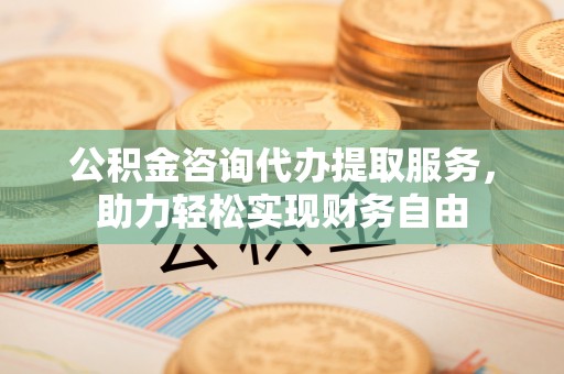 灵石公积金咨询代办提取服务，助力轻松实现财务自由