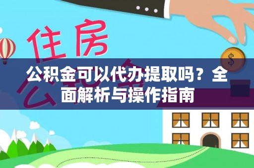 灵石公积金可以代办提取吗？全面解析与操作指南