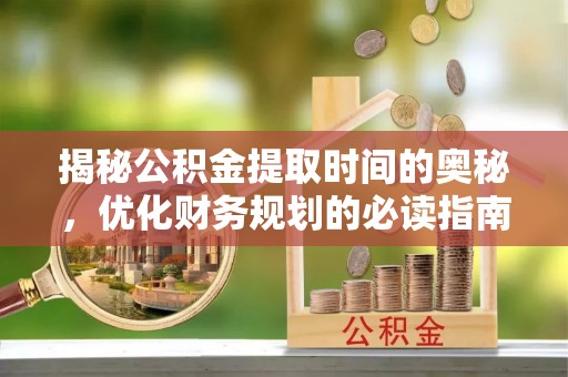 灵石揭秘公积金提取时间的奥秘，优化财务规划的必读指南