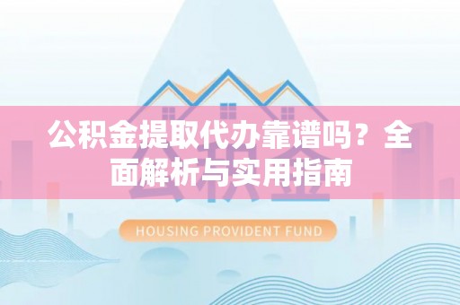 灵石公积金提取代办靠谱吗？全面解析与实用指南