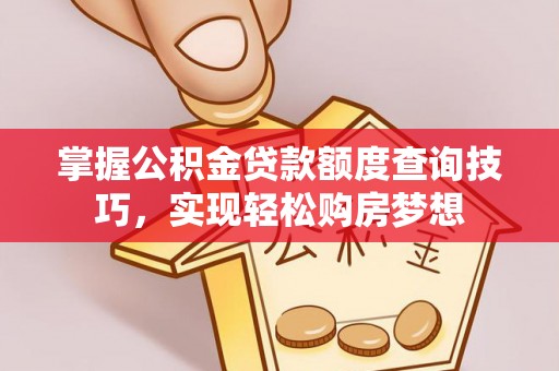 灵石掌握公积金贷款额度查询技巧，实现轻松购房梦想