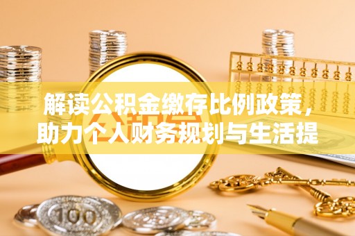 灵石解读公积金缴存比例政策，助力个人财务规划与生活提升