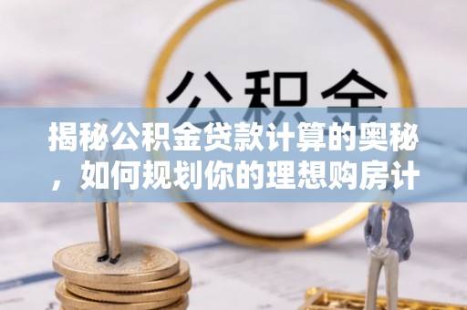 灵石揭秘公积金贷款计算的奥秘，如何规划你的理想购房计划