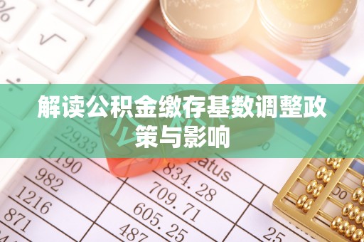 灵石解读公积金缴存基数调整政策与影响