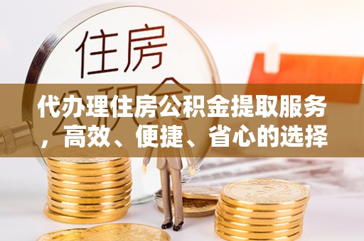 灵石代办理住房公积金提取服务，高效、便捷、省心的选择