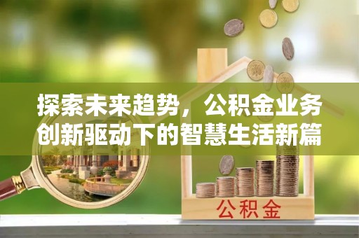 灵石探索未来趋势，公积金业务创新驱动下的智慧生活新篇章