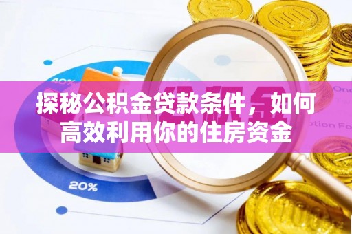 灵石探秘公积金贷款条件，如何高效利用你的住房资金