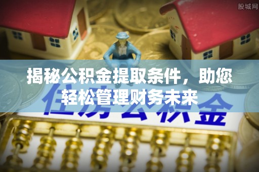 灵石揭秘公积金提取条件，助您轻松管理财务未来