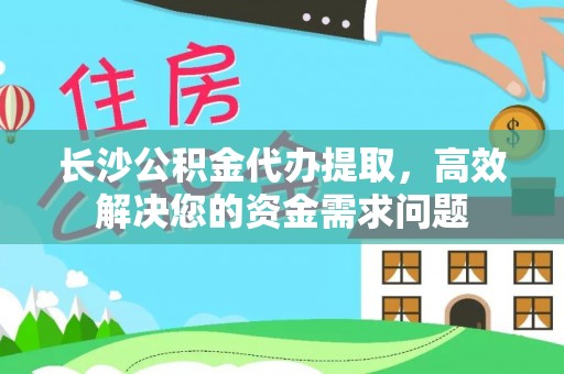 灵石长沙公积金代办提取，高效解决您的资金需求问题