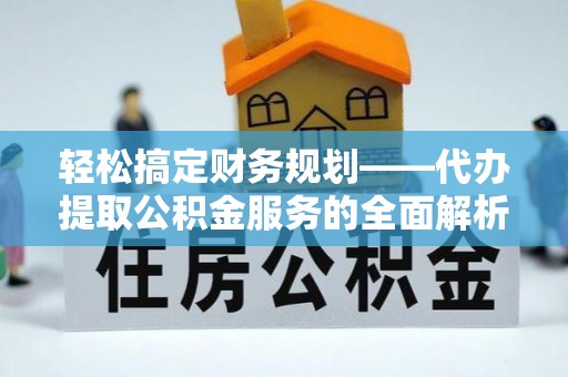 灵石轻松搞定财务规划——代办提取公积金服务的全面解析