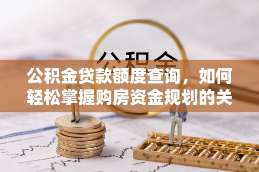 灵石公积金贷款额度查询，如何轻松掌握购房资金规划的关键