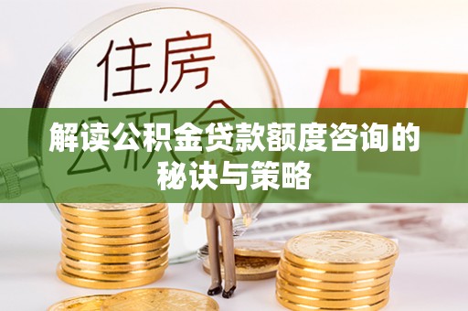 灵石解读公积金贷款额度咨询的秘诀与策略