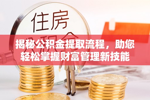 灵石揭秘公积金提取流程，助您轻松掌握财富管理新技能