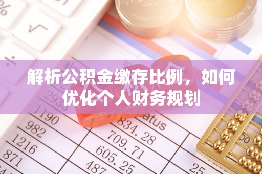 灵石解析公积金缴存比例，如何优化个人财务规划