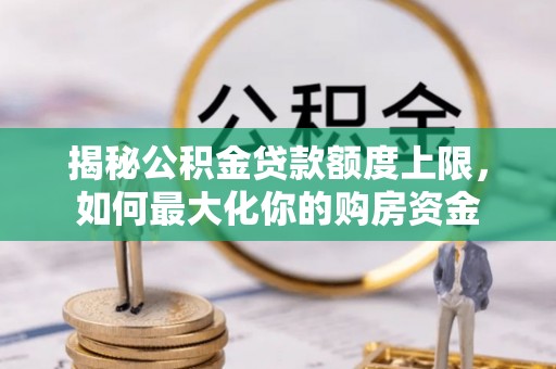灵石揭秘公积金贷款额度上限，如何最大化你的购房资金