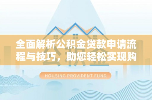 灵石全面解析公积金贷款申请流程与技巧，助您轻松实现购房梦想