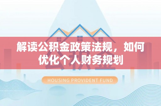 灵石解读公积金政策法规，如何优化个人财务规划