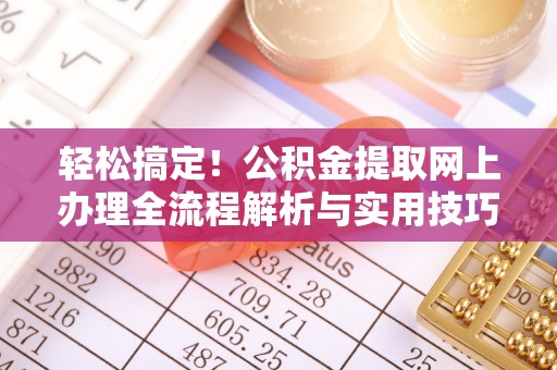 灵石轻松搞定！公积金提取网上办理全流程解析与实用技巧