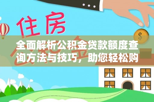 灵石全面解析公积金贷款额度查询方法与技巧，助您轻松购房