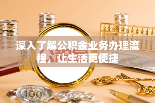 灵石深入了解公积金业务办理流程，让生活更便捷